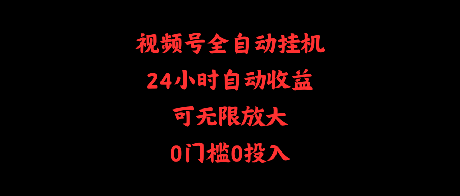 视频号全自动挂机，24小时自动收益，可无限放大，0门槛0投入-紫爵资源库