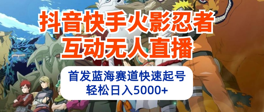 抖音快手火影忍者互动无人直播 蓝海赛道快速起号 日入5000+教程+软件+素材-紫爵资源库