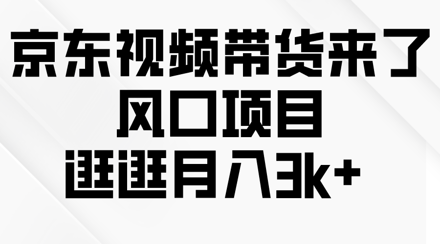 京东短视频带货来了，风口项目，逛逛月入3k+-紫爵资源库