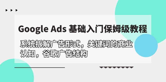 Google Ads 基础入门，系统拆解广告形式/关键词的商业认知/谷歌广告结构-紫爵资源库