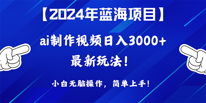 2024年蓝海项目，通过ai制作视频日入3000+，小白无脑操作，简单上手！-紫爵资源库