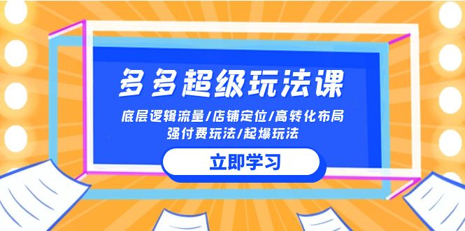 2024多多 超级玩法课 流量底层逻辑/店铺定位/高转化布局/强付费/起爆玩法-紫爵资源库