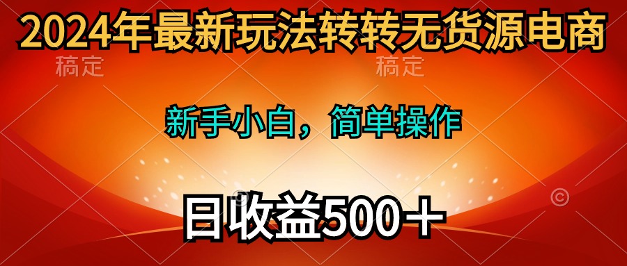 2024年最新玩法转转无货源电商，新手小白 简单操作，长期稳定 日收入500＋-紫爵资源库