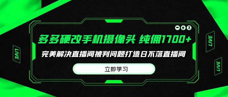 多多硬改手机摄像头，单场带货纯佣1700+完美解决直播间被判问题，打造日…-紫爵资源库