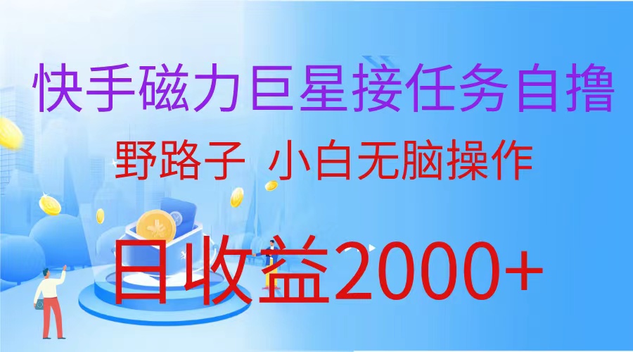 快手磁力巨星接任务自撸，野路子，小白无脑操作日入2000+-紫爵资源库