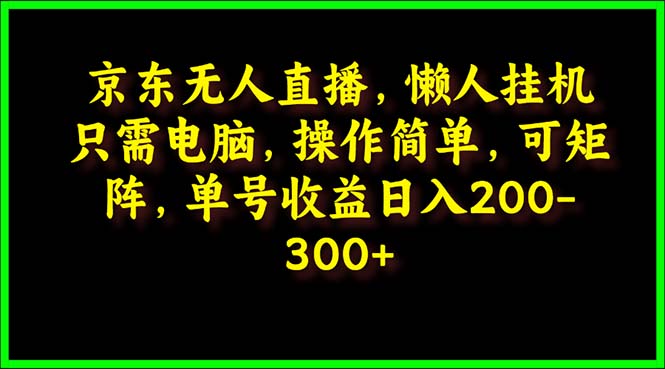 京东无人直播，电脑挂机，操作简单，懒人专属，可矩阵操作 单号日入200-300-紫爵资源库