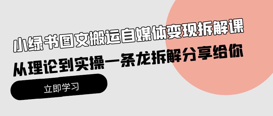 小绿书图文搬运自媒体变现拆解课，从理论到实操一条龙拆解分享给你-紫爵资源库