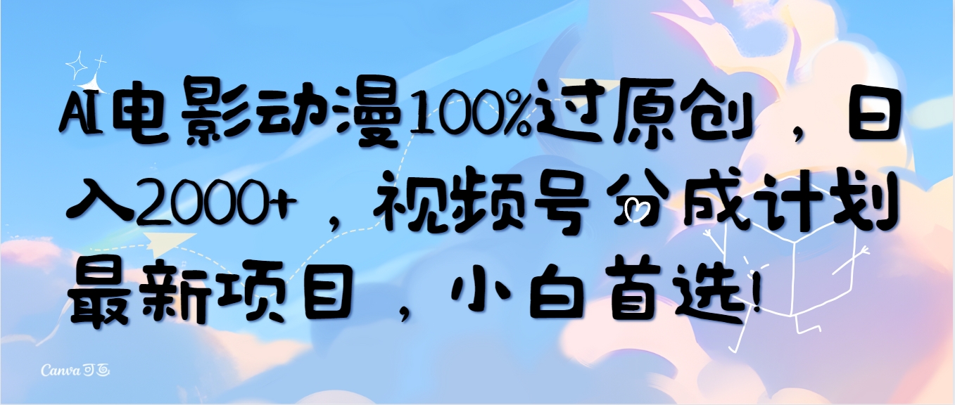 AI电影动漫100%过原创，日入2000+，视频号分成计划最新项目，小白首选！-紫爵资源库