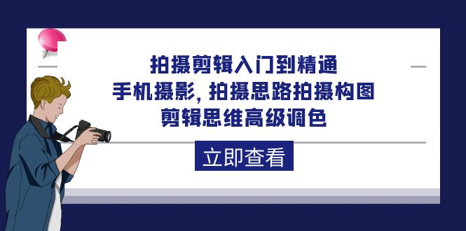 拍摄剪辑入门到精通，手机摄影 拍摄思路拍摄构图 剪辑思维高级调色-92节-紫爵资源库