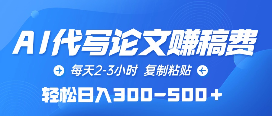 AI代写论文赚稿费，每天2-3小时，复制粘贴，轻松日入300-500＋-紫爵资源库