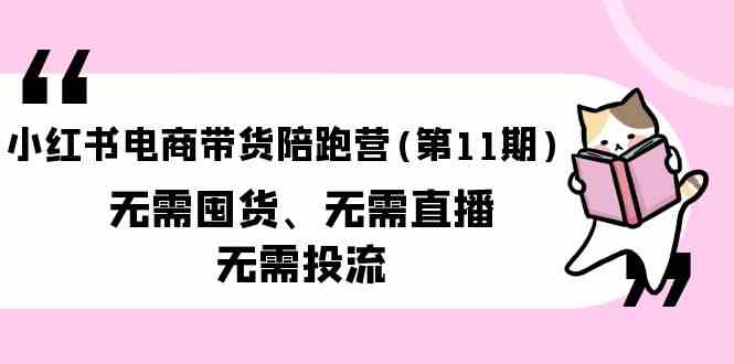 小红书电商带货陪跑营(第11期)无需囤货、无需直播、无需投流-紫爵资源库