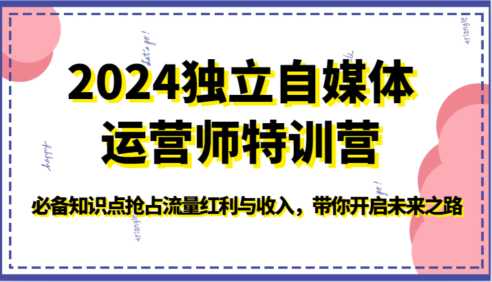 2024独立自媒体运营师特训营-必备知识点抢占流量红利与收入，带你开启未来之路-紫爵资源库