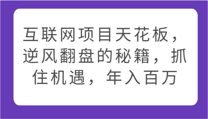 互联网项目天花板，逆风翻盘的秘籍，抓住机遇，年入百万-紫爵资源库