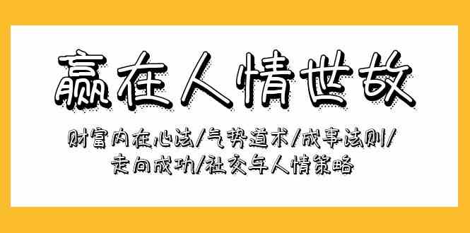 赢在人情世故：财富内在心法/气势道术/成事法则/走向成功/社交与人情策略-紫爵资源库