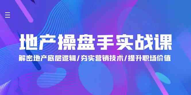 地产操盘手实战课：解密地产底层逻辑/夯实营销技术/提升职场价值（24节）-紫爵资源库