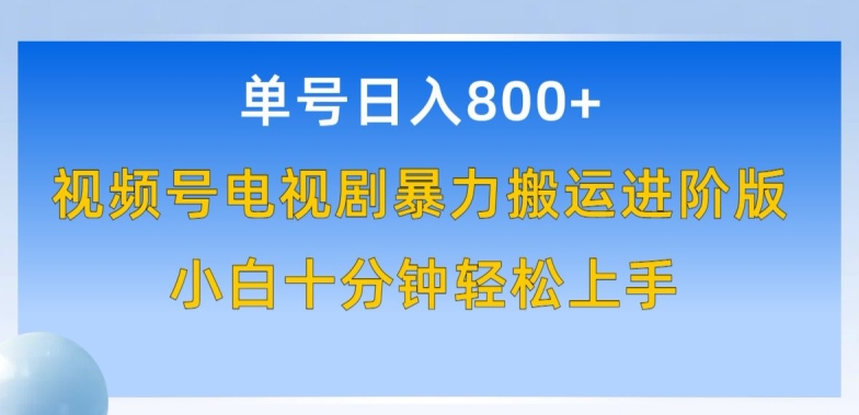 单号日赚800+，视频号电视剧暴力搬运进阶版，100%过原创，小白十分钟也能轻松入手-紫爵资源库