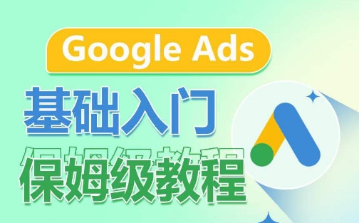 Google Ads基础入门保姆级教程，​系统拆解广告形式，关键词的商业认知，谷歌广告结构-紫爵资源库