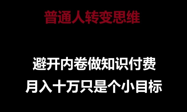 普通人转变思维，避开内卷做知识付费，月入十万只是一个小目标-紫爵资源库