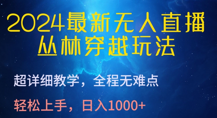 2024最新无人直播，丛林穿越玩法，超详细教学，全程无难点，轻松上手，日入1000+-紫爵资源库