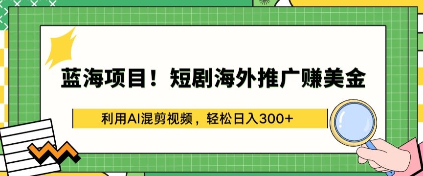 蓝海项目!短剧海外推广赚美金，利用AI混剪视频，轻松日入300+-紫爵资源库