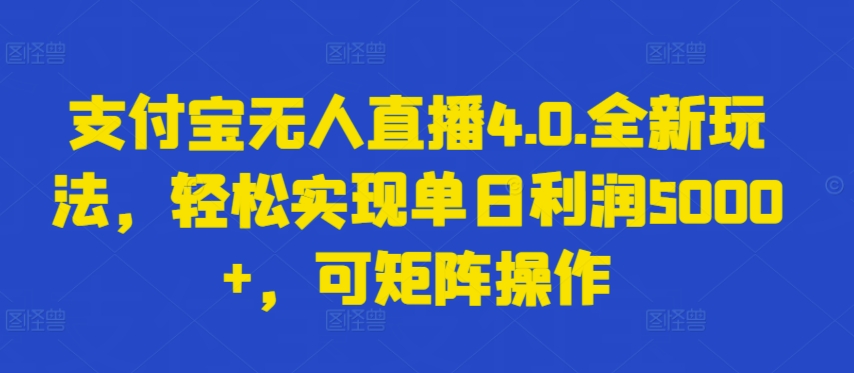 支付宝无人直播4.0.全新玩法，轻松实现单日利润5000+，可矩阵操作-紫爵资源库