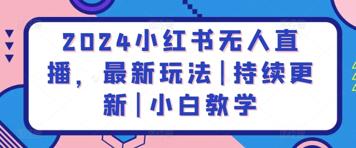 2024小红书无人直播，最新玩法|持续更新|小白教学-紫爵资源库