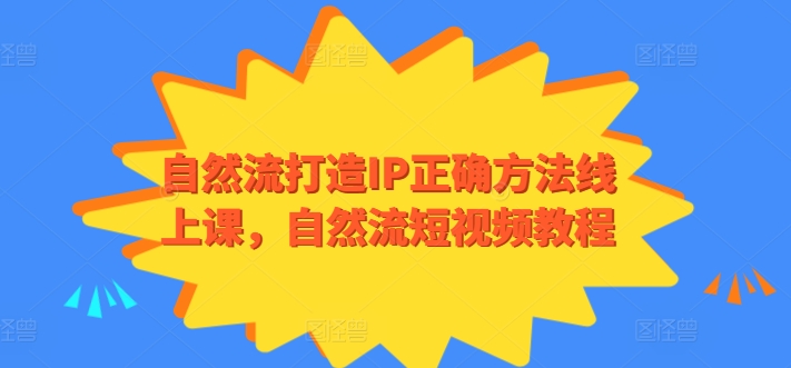 自然流打造IP正确方法线上课，自然流短视频教程-紫爵资源库