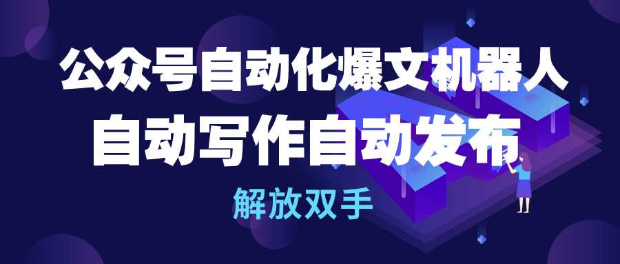 公众号流量主自动化爆文机器人，自动写作自动发布，解放双手-紫爵资源库