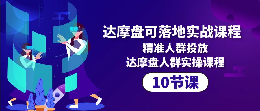 达摩盘可落地实战课程，精准人群投放，达摩盘人群实操课程-紫爵资源库