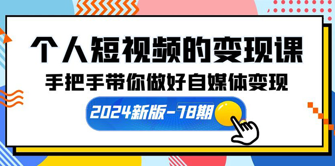 个人短视频的变现课【2024新版-78期】手把手带你做好自媒体变现-紫爵资源库