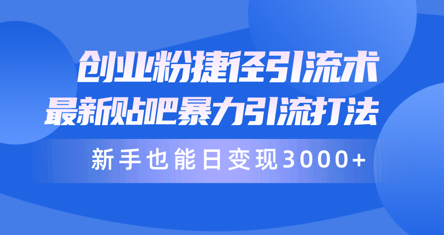 创业粉捷径引流术，最新贴吧暴力引流打法，新手也能日变现3000+附赠全…-紫爵资源库