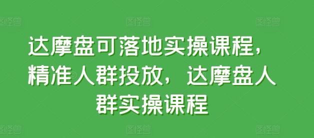 达摩盘可落地实操课程，精准人群投放，达摩盘人群实操课程-紫爵资源库