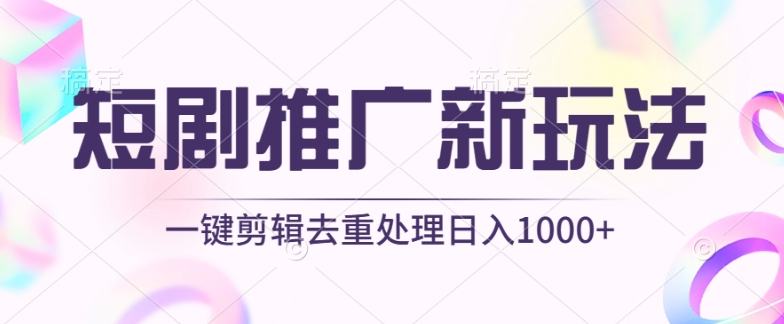 短剧推广新玩法，不剪辑，工具助力一键过原创，日入1000+-紫爵资源库