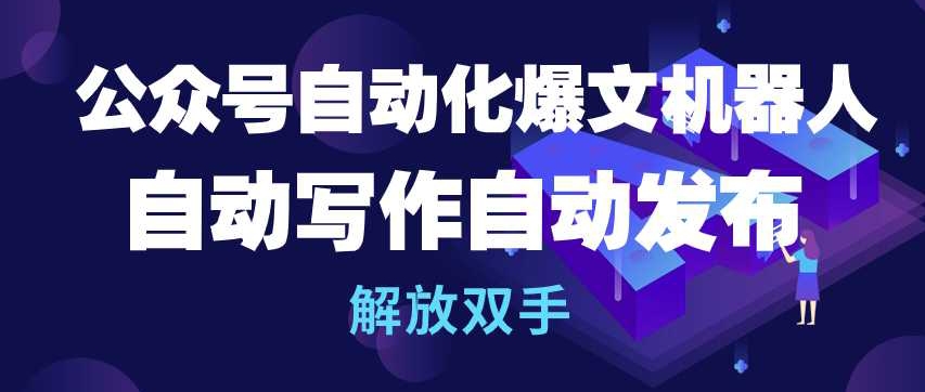 公众号自动化爆文机器人，自动写作自动发布，解放双手-紫爵资源库