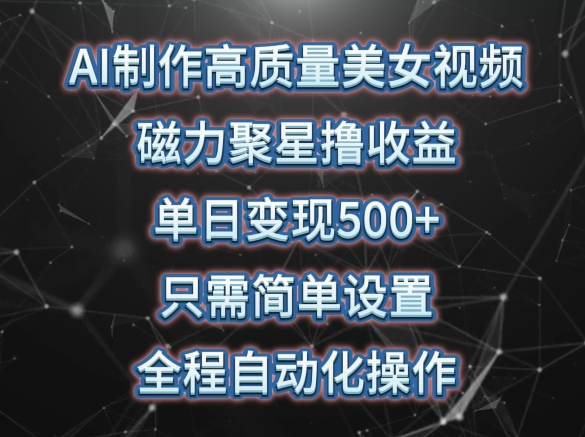 AI制作高质量美女视频，磁力聚星撸收益，单日变现500+，只需简单设置，全程自动化操作-紫爵资源库