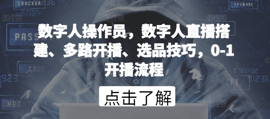 数字人操作员，数字人直播搭建、多路开播、选品技巧，0-1开播流程-紫爵资源库