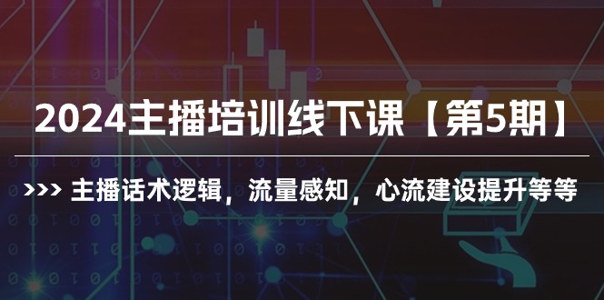 2024主播培训线下课【第5期】主播话术逻辑，流量感知，心流建设提升等等-紫爵资源库