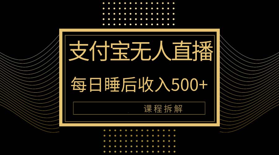 支付宝无人直播新玩法大曝光！日入500+，教程拆解！-紫爵资源库