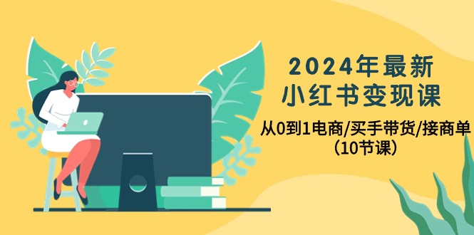 2024年最新小红书变现课，从0到1电商/买手带货/接商单-紫爵资源库