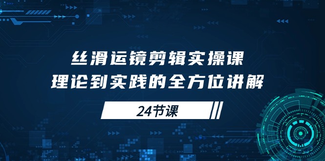 丝滑运镜剪辑实操课，理论到实践的全方位讲解-紫爵资源库