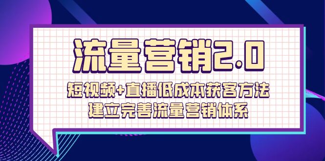 流量-营销2.0：短视频+直播低成本获客方法，建立完善流量营销体系-紫爵资源库