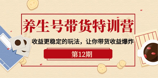 养生号带货特训营【12期】收益更稳定的玩法，让你带货收益爆炸-9节直播课-紫爵资源库