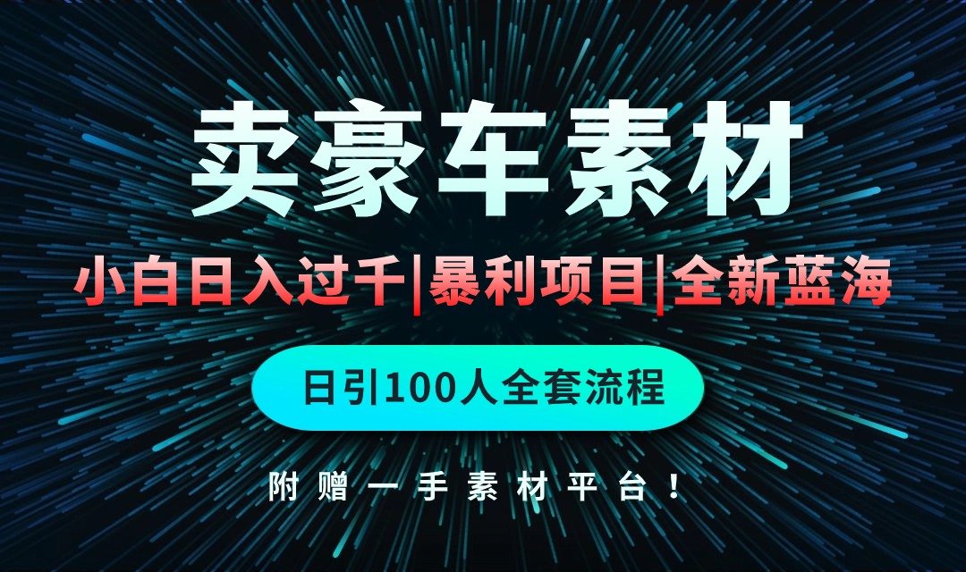 通过卖豪车素材日入过千，空手套白狼！简单重复操作，全套引流流程.！-紫爵资源库