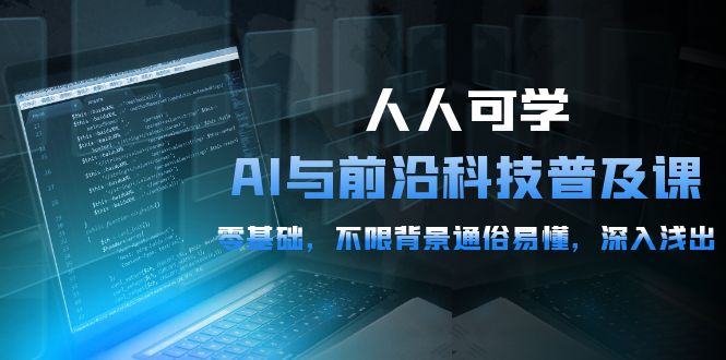 人人可学的AI 与前沿科技普及课，0基础，不限背景通俗易懂，深入浅出-54节-紫爵资源库