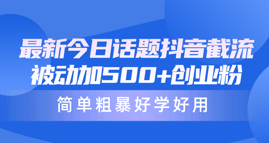 最新今日话题抖音截流，每天被动加500+创业粉，简单粗暴好学好用-紫爵资源库