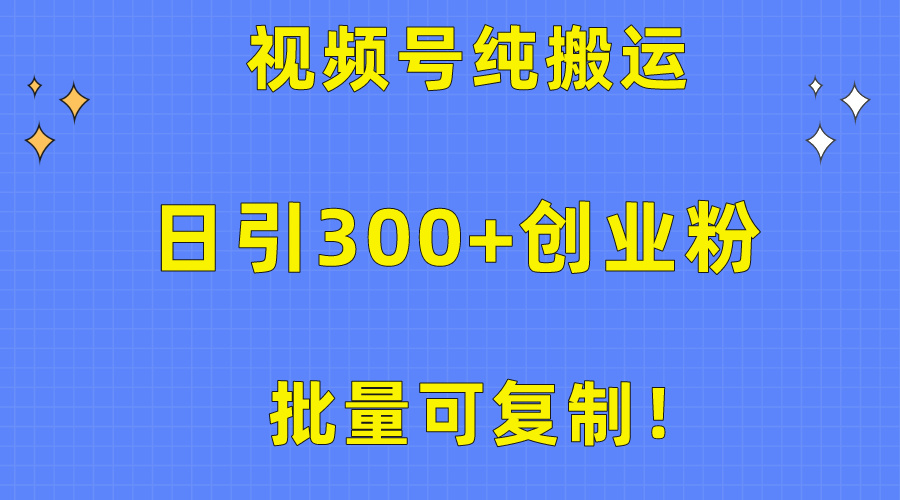 批量可复制！视频号纯搬运日引300+创业粉教程！-紫爵资源库