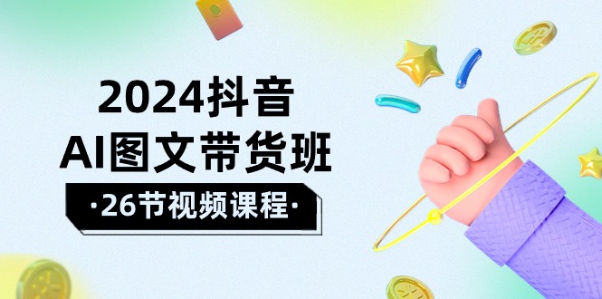 2024抖音AI图文带货班：在这个赛道上  乘风破浪 拿到好效果-紫爵资源库