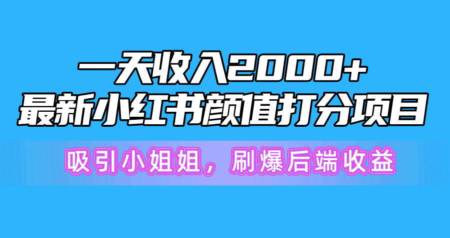 一天收入2000+，最新小红书颜值打分项目，吸引小姐姐，刷爆后端收益-紫爵资源库