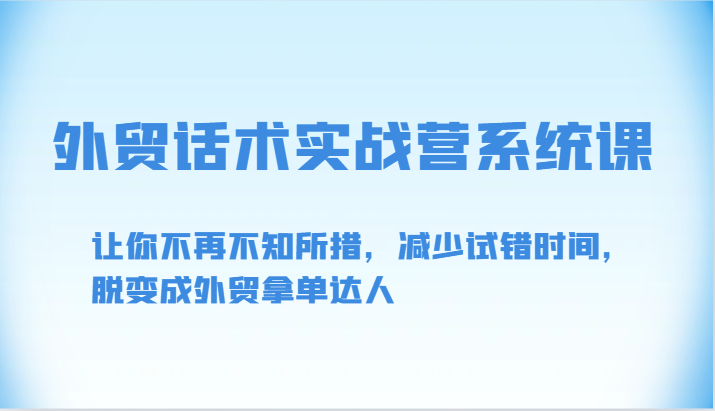 外贸话术实战营系统课-让你不再不知所措，减少试错时间，脱变成外贸拿单达人-紫爵资源库