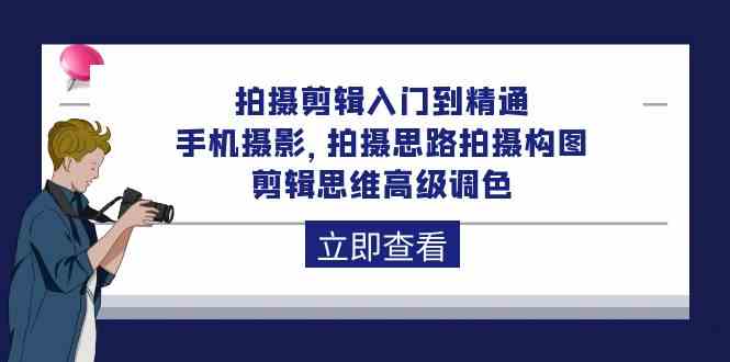 拍摄剪辑入门到精通，手机摄影 拍摄思路拍摄构图 剪辑思维高级调色（93节）-紫爵资源库